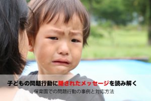 子どもの問題行動に隠されたメッセージを読み解く ～保育園での問題行動の事例と対応方法