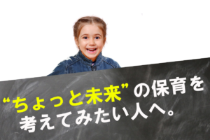 “ちょっと未来”の保育を考えてみたい人へ。