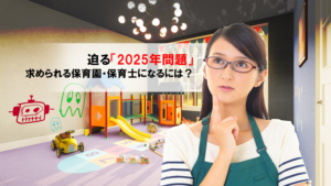 迫る「2025年問題」!　求められる保育園・保育士になるには？