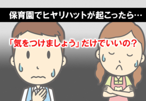 保育園でヒヤリハットが起こったら…気をつけましょうだけでいいの？