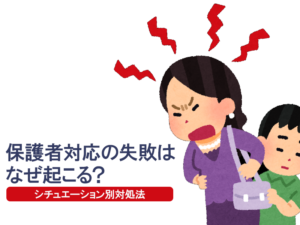 保護者対応の失敗はなぜ起こる？ シチュエーション別対処法