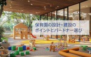 保育園の設計・建設の ポイントとパートナー選び