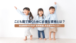 こども園で働くために必要な資格とは？ 経過期間中の今が「保育教諭」を目指すチャンス！