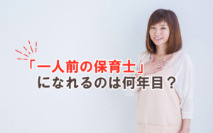 「一人前の保育士」になれるのは何年目？