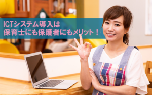 ICT導入は保育士にも保護者にもメリット！