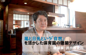 風と日光という「自然」を活かした保育園の建築デザイン～建築家・井出敦史氏インタビュー