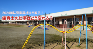 2024年に児童福祉法が改正！保育士の仕事はどう変わる？