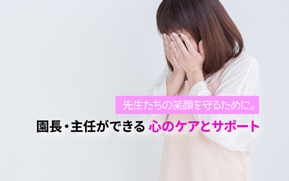 先生たちの笑顔を守るために。園長・主任ができる心のケアとサポート