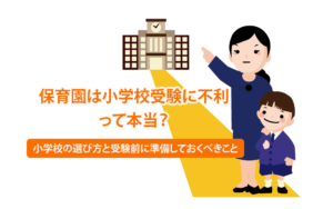 保育園は小学校受験に不利って本当？ 小学校の選び方と受験前に準備しておくべきこと