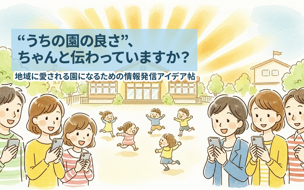 “うちの園の良さ”、ちゃんと伝わっていますか？〜地域に愛される園になるための情報発信アイデア帖〜
