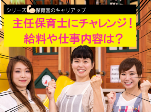 主任保育士にチャレンジ！給料や仕事内容は？