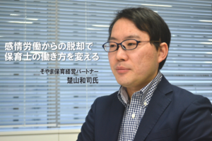 感情労働からの脱却で保育士の働き方を変える～そやま保育経営パートナー 楚山和司氏インタビュー