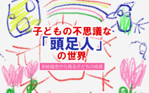 子どもの不思議な「頭足人」の世界～お絵描きから見る子どもの成長～