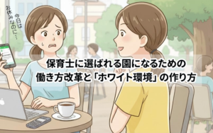 保育士に選ばれる園になるための働き方改革と「ホワイト環境」の作り方