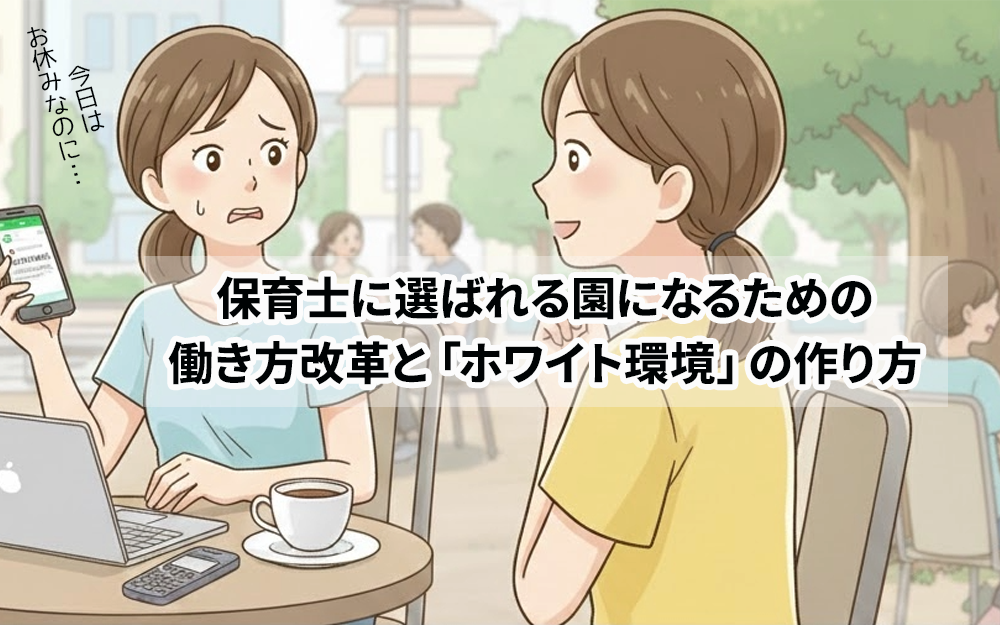 保育士に選ばれる園になるための働き方改革と「ホワイト環境」の作り方