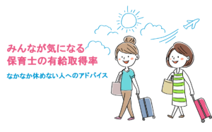 みんなが気になる保育士の有給取得率！なかなか休めない人へのアドバイス